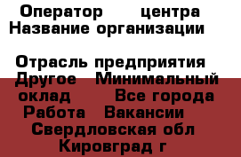 Оператор Call-центра › Название организации ­ Killfish discount bar › Отрасль предприятия ­ Другое › Минимальный оклад ­ 1 - Все города Работа » Вакансии   . Свердловская обл.,Кировград г.